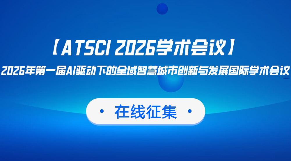 【ATSCI 2026学术会议】2026年第一届AI驱动下的全域智慧城市创新与发展国际学术会议