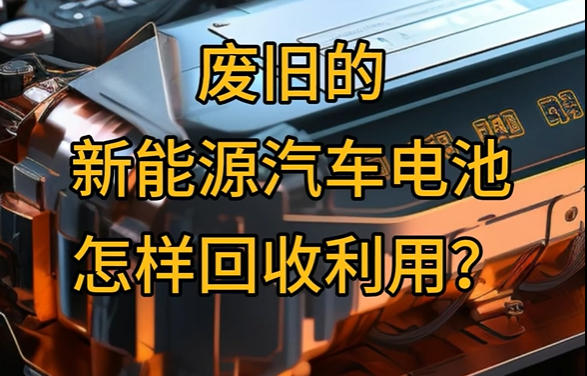 科普一下 | 废旧的新能源汽车电池怎样回收利用？